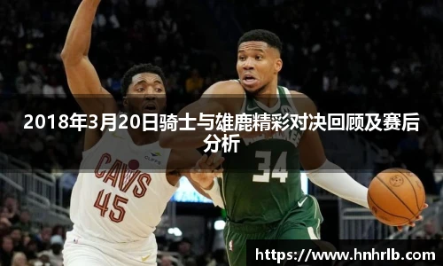 2018年3月20日骑士与雄鹿精彩对决回顾及赛后分析
